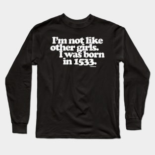 I'm Not Like Other Girls I Was Born in 1533 Long Sleeve T-Shirt